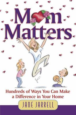 Mom Matters: Hundreds of Ways You Can Make a Difference in Your Home - Jarrell, Jane C