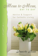 Mom to Mom, Day to Day: Advice and Support for Catholic Living
