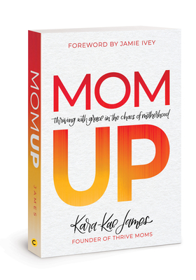 Mom Up: Thriving with Grace in the Chaos of Motherhood - James, Kara-Kae, and Ivey, Jamie (Foreword by)