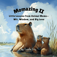 Momazing II: Little Lessons from Animal Moms-Wit, Wisdom, and Big Love: From capybaras to owls, roadrunners to bears-20 animal moms share playful wisdom and big love in this heartwarming collection of sweet sayings and cuddly moments. Mother's Day Book
