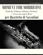 Moment for Morricone per Quartetto di Sassofoni: Tratto da "Il Buono, il Brutto e il Cattivo" e "C'era una volta il West"
