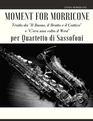 Moment for Morricone per Quartetto di Sassofoni: Tratto da "Il Buono, il Brutto e il Cattivo" e "C'era una volta il West" - Muolo, Giordano, and Morricone, Ennio