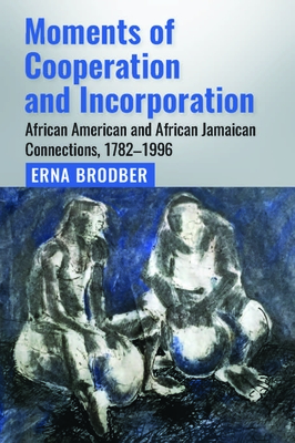 Moments of Cooperation and Incorporation: African American and African Jamaican Connections, 1782-1996 - Brodber, Erna