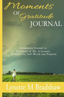 Moments of Gratitude Journal: Companion Journal to in Search of Me: A Journey to Self-Love, Self-Worth and Purpose - Bradshaw, Lynette M