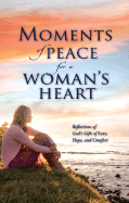 Moments of Peace for a Woman's Heart: Reflections of God's Gifts of Love, Hope, and Comfort - Wilhelms, Teri (Editor)