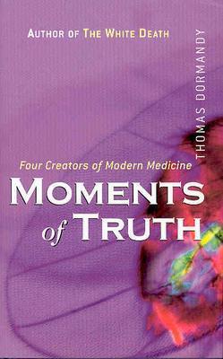Moments of Truth: Four Creators of Modern Medicine - Dormandy, Thomas, Dr.