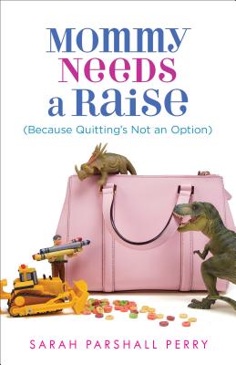 Mommy Needs a Raise (Because Quitting's Not an Option) - Perry, Sarah Parshall, J.D. (Preface by)