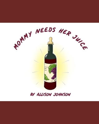 Mommy Needs Her Juice - Ferris, Amy (Contributions by), and Kirkpatrick, David Paul (Contributions by), and Johnson, Allison