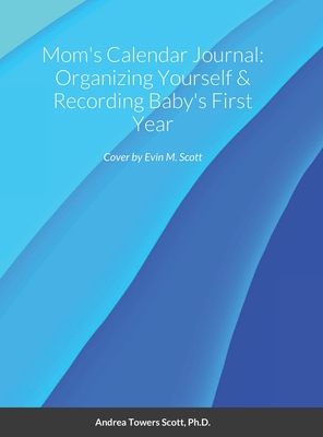 Mom's Calendar Journal: Organizing Yourself & Recording Baby's First Year - Scott, Andrea, and Scott, Evin (Cover design by)