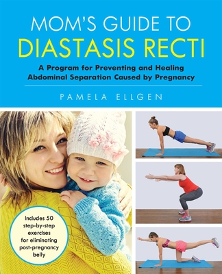 Mom's Guide to Diastasis Recti: A Program for Preventing and Healing Abdominal Separation Caused by Pregnancy - Ellgen, Pamela