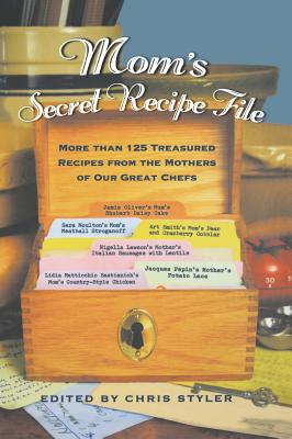 Mom's Secret Recipe File: More Than 125 Treasured Recipes from the Mothers of Our Great Chefs - Styler, Christopher