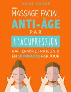 Mon Massage Facial Anti-Age par l'Acupression: Raffermir et Rajeunir en 10 Minutes par Jour