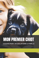 Mon Premier Chiot: Le Guide Pour l'Accueillir Dans La Famille