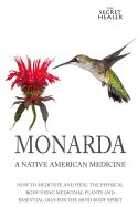 Monarda: A Native American Medicine: How To Meditate And Heal The Physical Body Using Medicinal Plants and Essential Oils For The Mind Body Spirit