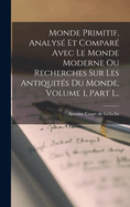 Monde Primitif, Analys Et Compar Avec Le Monde Moderne Ou Recherches Sur Les Antiquits Du Monde, Volume 1, Part 1...