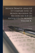 Monde Primitif, Analys Et Compar Avec Le Monde Moderne Ou Recherches Sur Les Antiquits Du Monde, Volume 8...