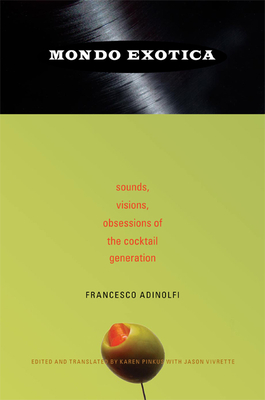 Mondo Exotica: Sounds, Visions, Obsessions of the Cocktail Generation - Adinolfi, Francesco, and Pinkus, Karen (Translated by)