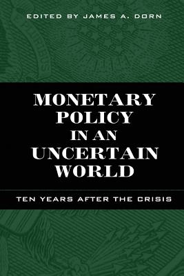 Monetary Policy in an Uncertain World: Ten Years After the Crisis - Dorn, James A (Editor)