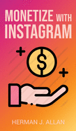Monetize with Instagram: How to Upgrade Your Marketing by Using the Most Profitable Social Media Creators