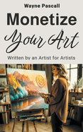 Monetize Your Art: Written by an Artist for Artists