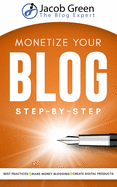 Monetize Your Blog Step-By-Step: Learn How To Make Money Blogging. Leverage Digital Marketing Best Practices And Create Digital Products To Profit From Your Blog