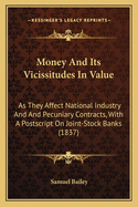 Money and Its Vicissitudes in Value: As They Affect National Industry and and Pecuniary Contracts, with a PostScript on Joint-Stock Banks (1837)