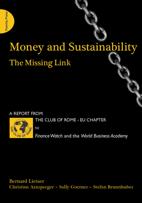 Money and Sustainability: The Missing Link - Report from the Club of Rome - Lietaer, Bernard, and Arnsperger, Christian, and Goerner, Sally