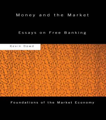 Money and the Market: Essays on Free Banking - Dowd, Kevin