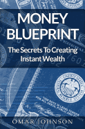 Money Blueprint: The Secrets to Creating Instant Wealth