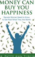 Money Can Buy You Happiness: Secrets Women Need to Know to Get Paid What They Are Worth!