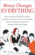 Money Changes Everything: Twenty-Two Writers Tackle the Last Taboo with Tales of Sudden Windfalls, Staggering Debts, and Other Surprising Turns of Fortune