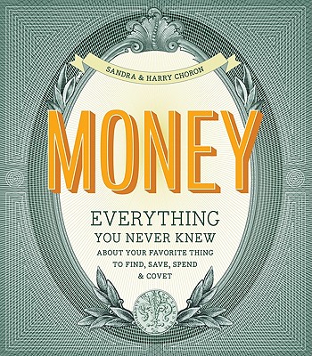 Money: Everything You Never Knew about Your Favorite Thing to Find, Save, Spend & Covet - Choron, Harry, and Choron, Sandra