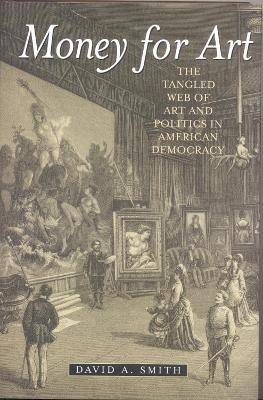 Money for Art: The Tangled Web of Art and Politics in American Democracy - Smith, David A