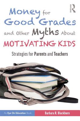 Money for Good Grades and Other Myths About Motivating Kids: Strategies for Parents and Teachers - Blackburn, Barbara R