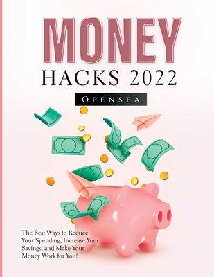 Money Hacks 2022: The Best Ways to Reduce Your Spending, Increase Your Savings, and Make Your Money Work for You! - Opensea
