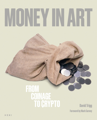 Money in Art: From Coinage to Crypto - Trigg, David, and Carney, Mark (Foreword by)