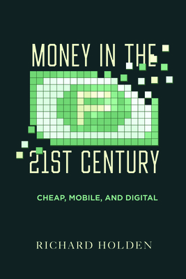 Money in the Twenty-First Century: Cheap, Mobile, and Digital - Holden, Richard, Prof.