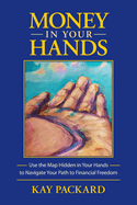 Money in Your Hands: Use the Map Hidden in Your Hands to Navigate Your Path to Financial Freedom