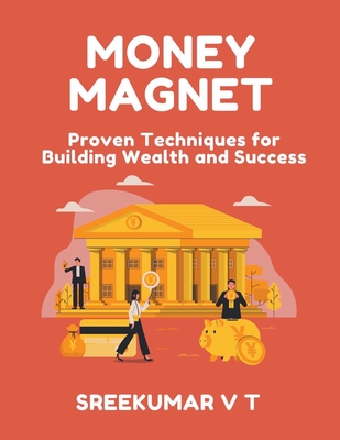 Money Magnet: Proven Techniques for Building Wealth and Success - Sreekumar, V T