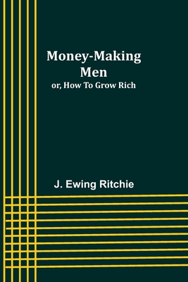 Money-making men; or, how to grow rich - Ritchie, J Ewing