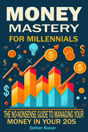 Money Mastery for Millennials: The No-Nonsense Guide to Managing Your Money in Your 20s