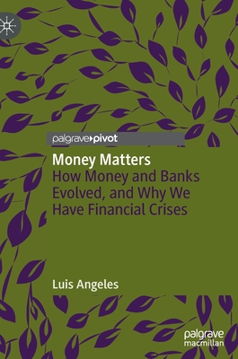 Money Matters: How Money and Banks Evolved, and Why We Have Financial Crises - Angeles, Luis