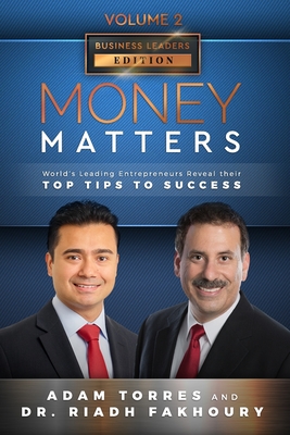 Money Matters: World's Leading Entrepreneurs Reveal Their Top Tips To Success (Business Leaders Vol.2 - Edition 3) - Fakhoury, Riadh, and Torres, Adam