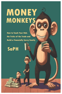 Money Monkeys: How to Teach Your Kids the Tricks of the Trade and Build a Financially Savvy Family!