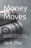 Money Moves: The Fun and No-Nonsense Guide to Mastering Your Cash, Career, and Life