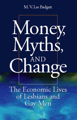 Money, Myths, and Change: The Economic Lives of Lesbians and Gay Men - Badgett, M V Lee