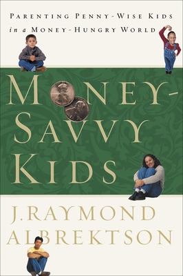 Money-Savvy Kids: Parenting Penny-Wise Kids in a Money-Hungry World - Albrektson, J Raymond, Th.D.