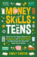 Money Skills for Teens: These Are The Things About Money Management and Personal Finance You Must Know But They Didn't Teach You in School
