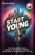 Money: Start Young: Your Comprehensive Guide to Starting An Empire: Mindful Spending, Saving Wisely and Budgeting Like It's Your Job