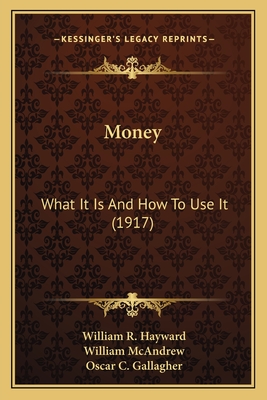 Money: What It Is and How to Use It (1917) - Hayward, William R, and McAndrew, William (Foreword by), and Gallagher, Oscar C (Introduction by)